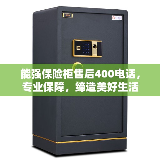 能强保险柜售后400电话，专业保障，缔造美好生活