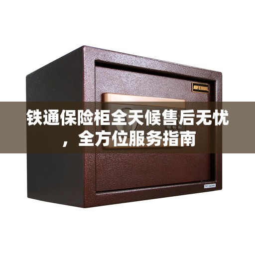 铁通保险柜全天候售后无忧，全方位服务指南