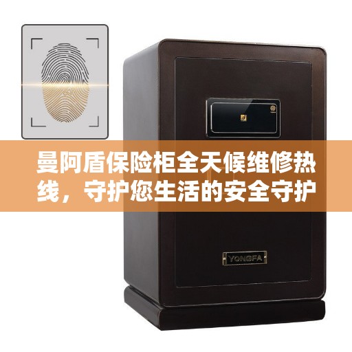 曼阿盾保险柜全天候维修热线，守护您生活的安全守护者
