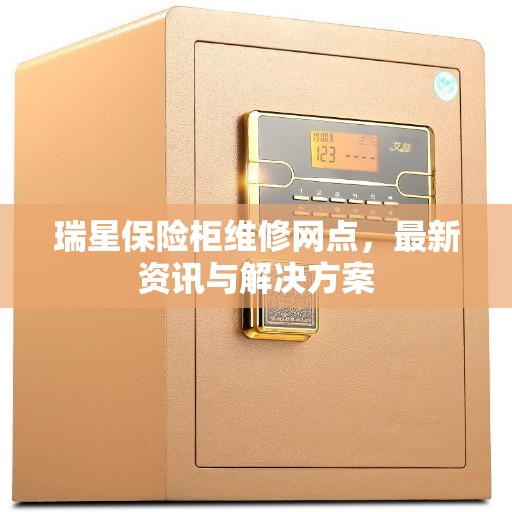 瑞星保险柜维修网点，最新资讯与解决方案