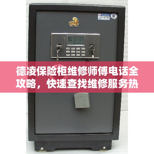 德凌保险柜维修师傅电话全攻略，快速查找维修服务热线