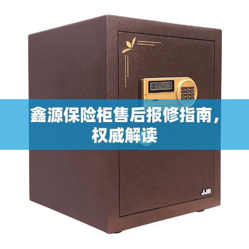 鑫源保险柜售后报修指南，权威解读