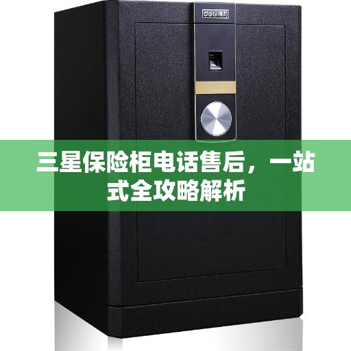 三星保险柜电话售后，一站式全攻略解析