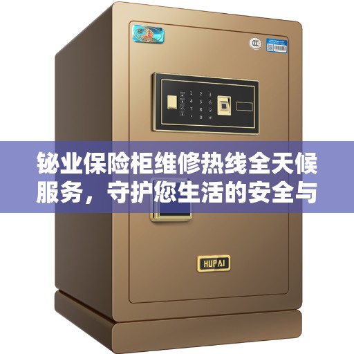 铋业保险柜维修热线全天候服务，守护您生活的安全与便捷