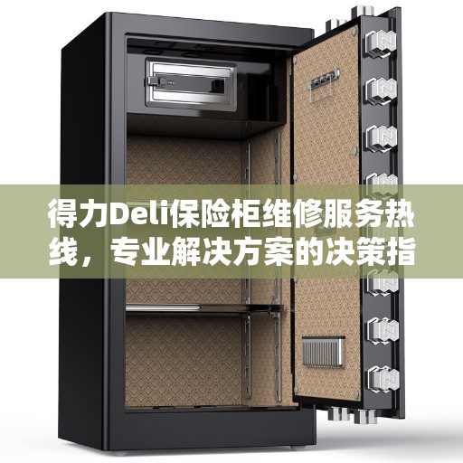 得力Deli保险柜维修服务热线，专业解决方案的决策指南