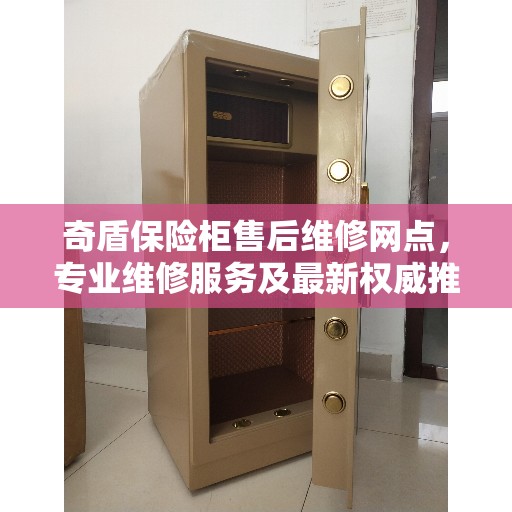 奇盾保险柜售后维修网点，专业维修服务及最新权威推荐