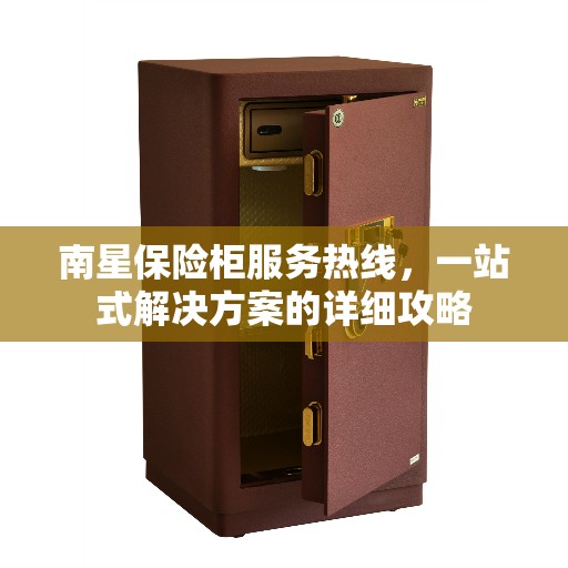 南星保险柜服务热线，一站式解决方案的详细攻略