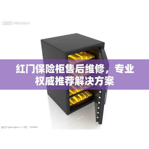 红门保险柜售后维修，专业权威推荐解决方案