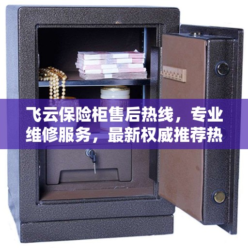 飞云保险柜售后热线，专业维修服务，最新权威推荐热线