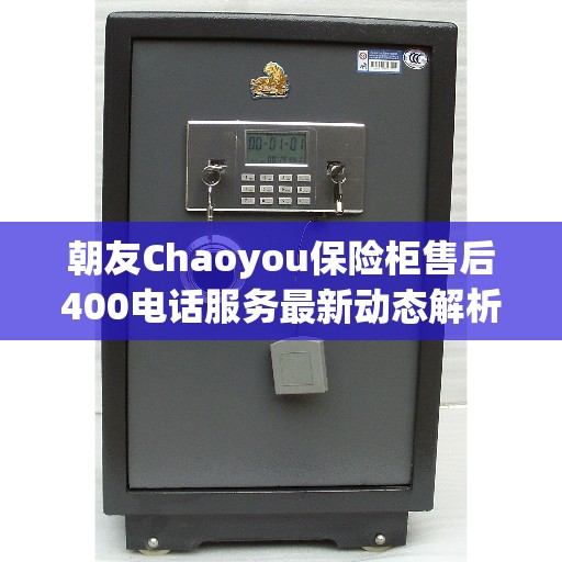 朝友Chaoyou保险柜售后400电话服务最新动态解析