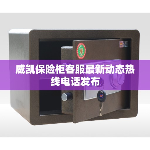 威凯保险柜客服最新动态热线电话发布