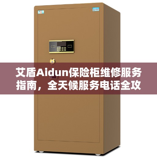 艾盾Aidun保险柜维修服务指南，全天候服务电话全攻略