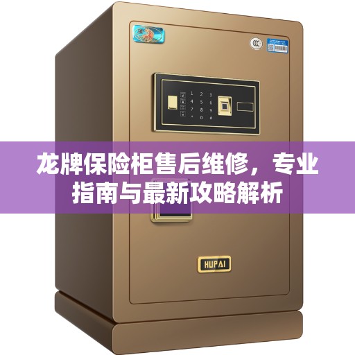 龙牌保险柜售后维修，专业指南与最新攻略解析