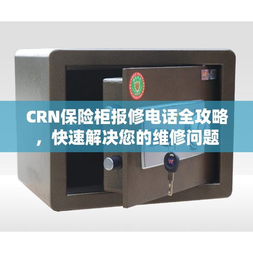 CRN保险柜报修电话全攻略，快速解决您的维修问题