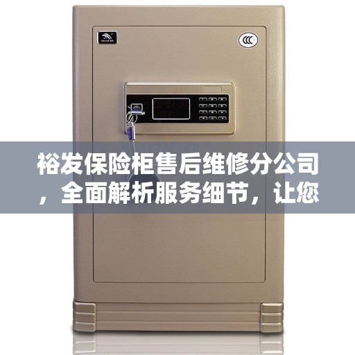 裕发保险柜售后维修分公司，全面解析服务细节，让您无忧选择