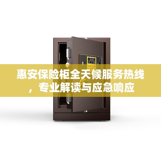 惠安保险柜全天候服务热线，专业解读与应急响应