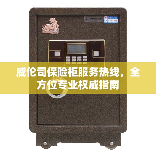威伦司保险柜服务热线，全方位专业权威指南