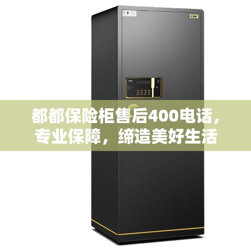 都都保险柜售后400电话，专业保障，缔造美好生活