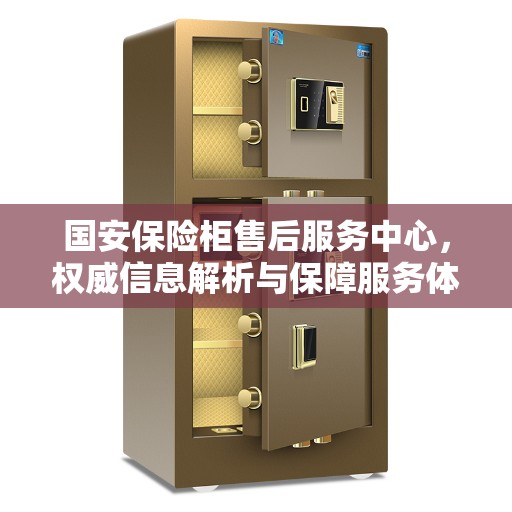 国安保险柜售后服务中心，权威信息解析与保障服务体验