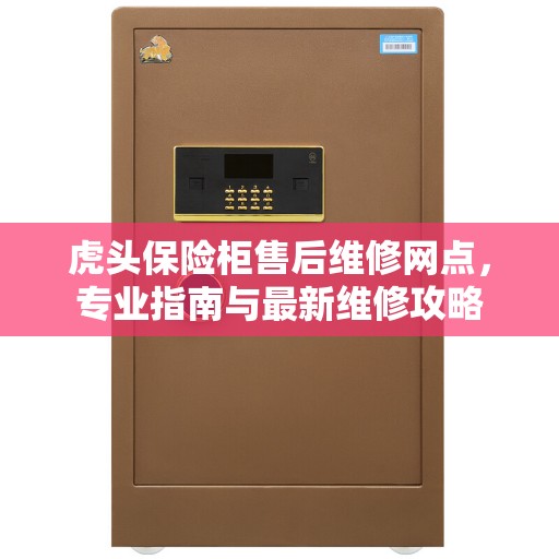 虎头保险柜售后维修网点，专业指南与最新维修攻略