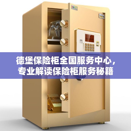 德堡保险柜全国服务中心，专业解读保险柜服务秘籍