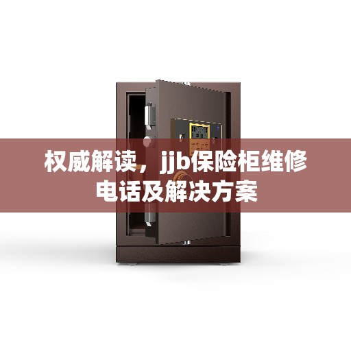 权威解读，jjb保险柜维修电话及解决方案
