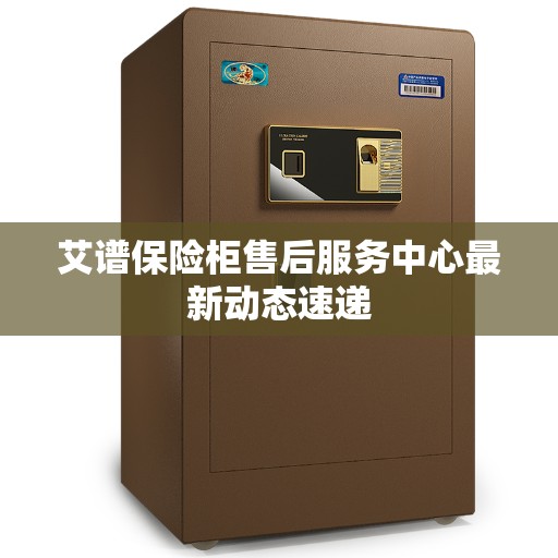 艾谱保险柜售后服务中心最新动态速递