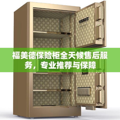 福美德保险柜全天候售后服务，专业推荐与保障