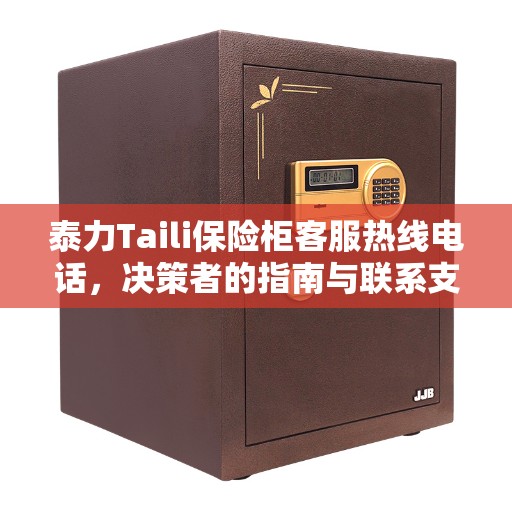 泰力Taili保险柜客服热线电话，决策者的指南与联系支持