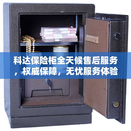 科达保险柜全天候售后服务，权威保障，无忧服务体验
