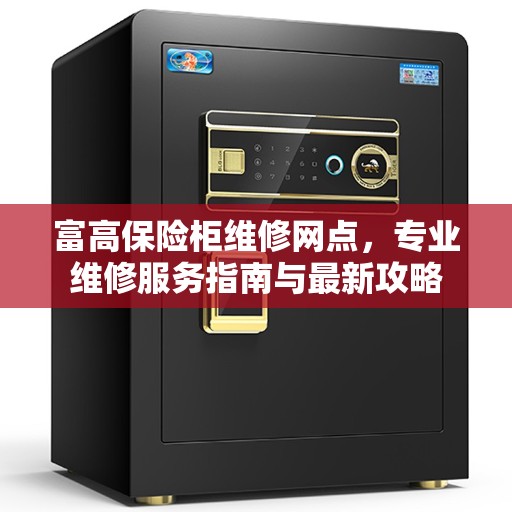 富高保险柜维修网点，专业维修服务指南与最新攻略