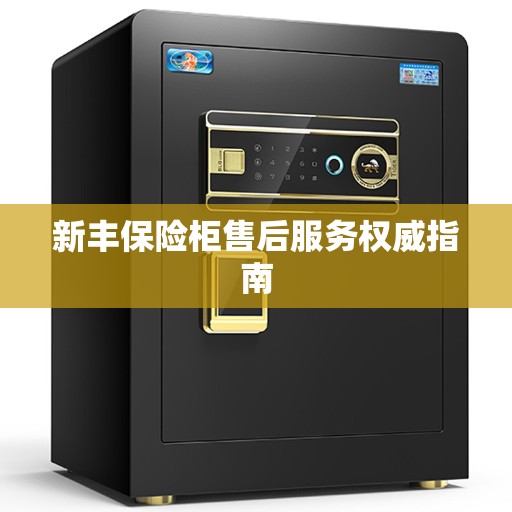 新丰保险柜售后服务权威指南