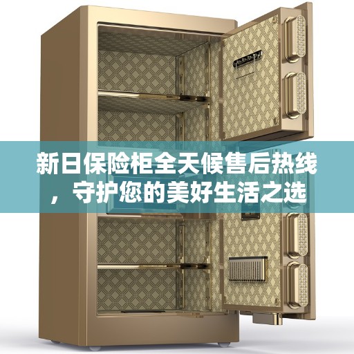 新日保险柜全天候售后热线，守护您的美好生活之选
