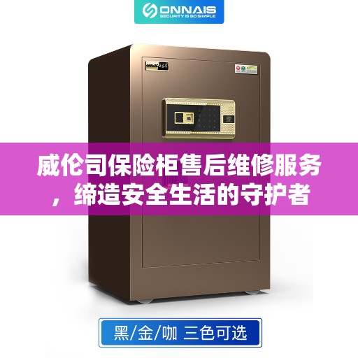 威伦司保险柜售后维修服务，缔造安全生活的守护者