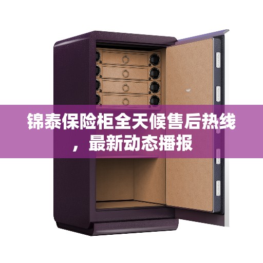 锦泰保险柜全天候售后热线，最新动态播报