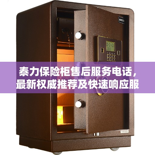泰力保险柜售后服务电话，最新权威推荐及快速响应服务指南