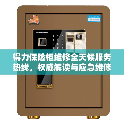 得力保险柜维修全天候服务热线，权威解读与应急维修指南