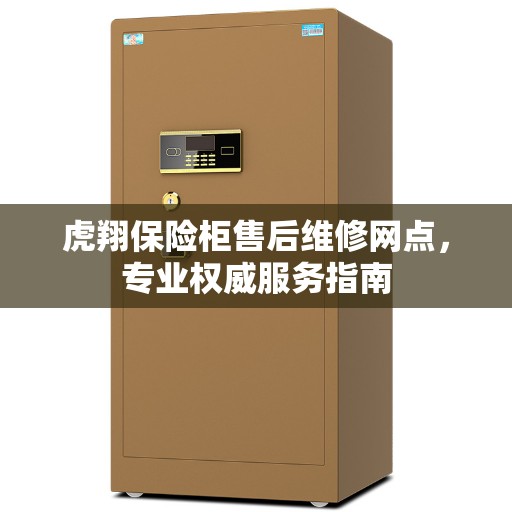 虎翔保险柜售后维修网点，专业权威服务指南
