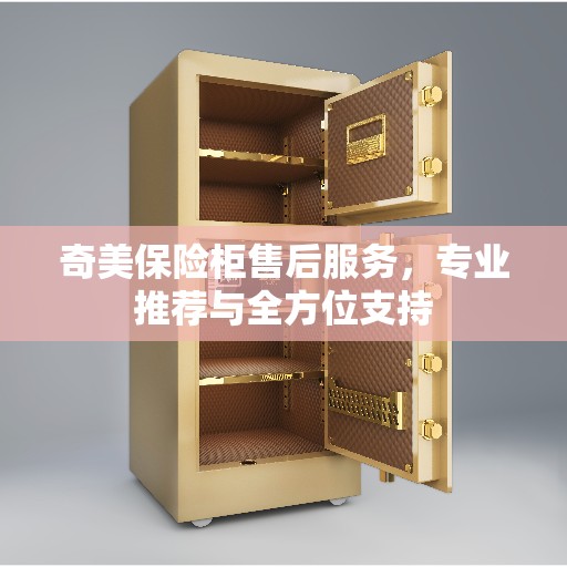 奇美保险柜售后服务，专业推荐与全方位支持