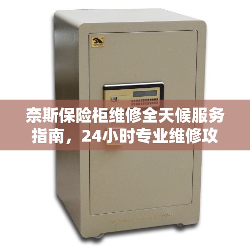 奈斯保险柜维修全天候服务指南，24小时专业维修攻略