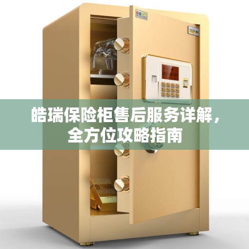 皓瑞保险柜售后服务详解，全方位攻略指南