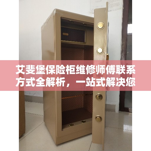 艾斐堡保险柜维修师傅联系方式全解析，一站式解决您的维修需求