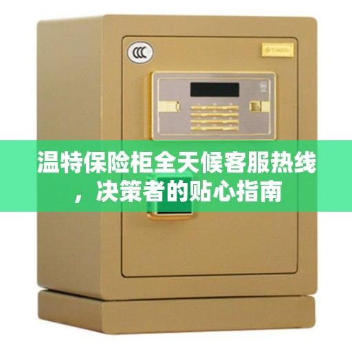 温特保险柜全天候客服热线，决策者的贴心指南