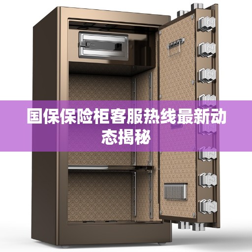 国保保险柜客服热线最新动态揭秘