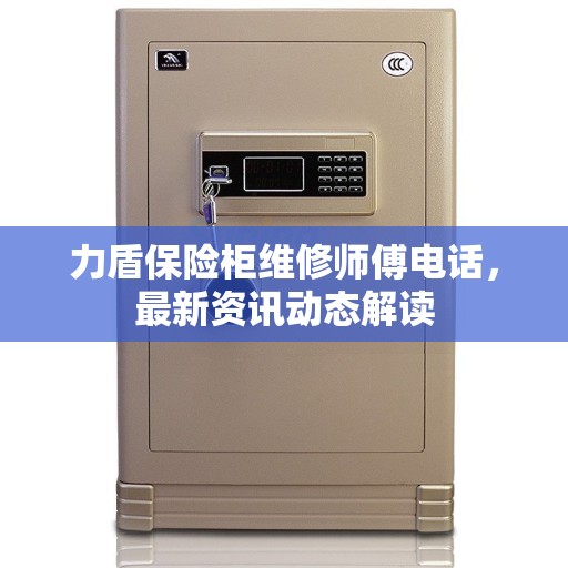 力盾保险柜维修师傅电话，最新资讯动态解读