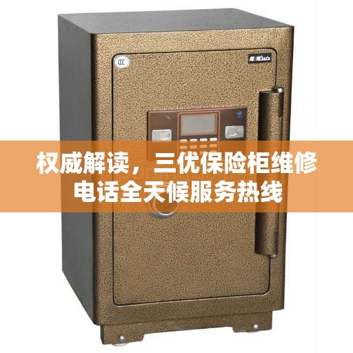 权威解读，三优保险柜维修电话全天候服务热线