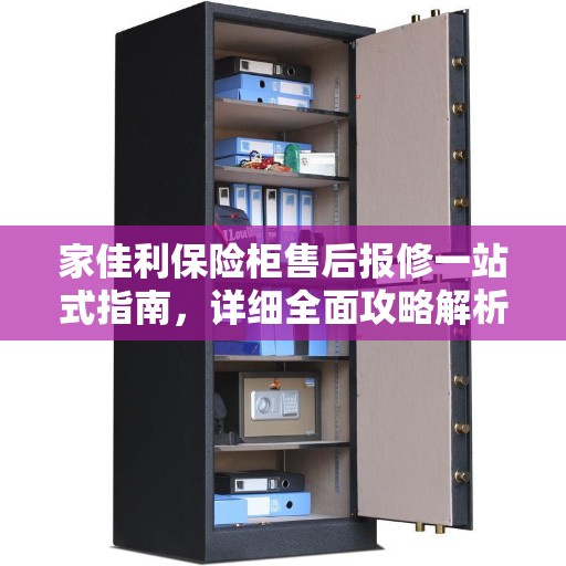 家佳利保险柜售后报修一站式指南，详细全面攻略解析