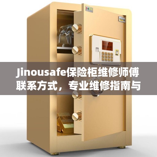 Jinousafe保险柜维修师傅联系方式，专业维修指南与最新攻略