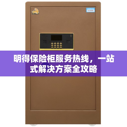 明得保险柜服务热线，一站式解决方案全攻略