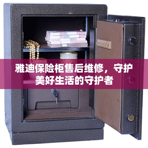 雅迪保险柜售后维修，守护美好生活的守护者